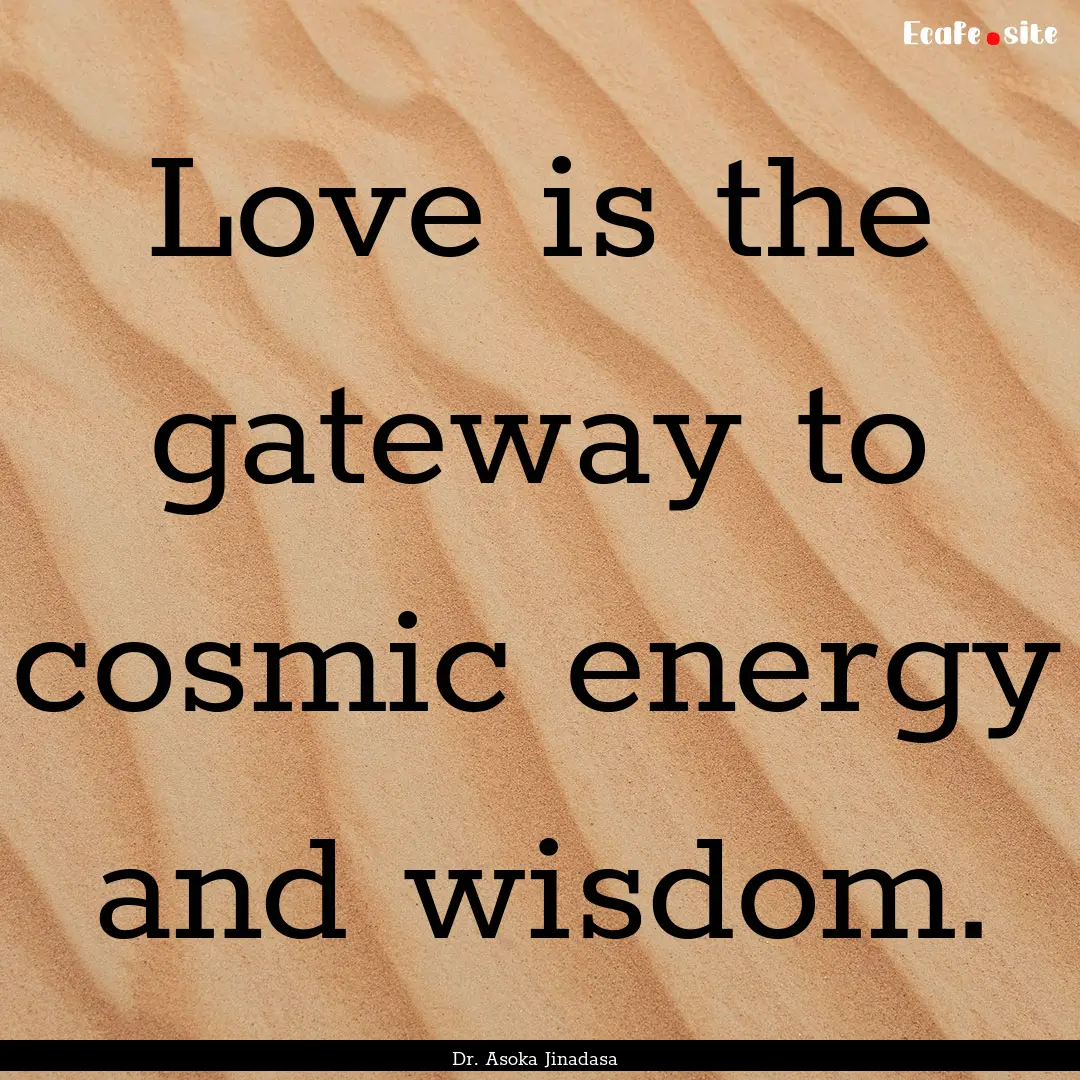 Love is the gateway to cosmic energy and.... : Quote by Dr. Asoka Jinadasa