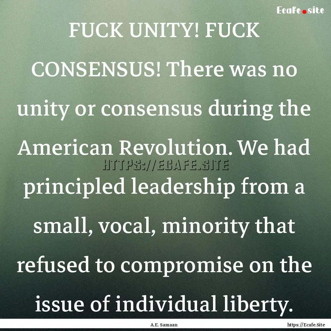 FUCK UNITY! FUCK CONSENSUS! There was no.... : Quote by A.E. Samaan