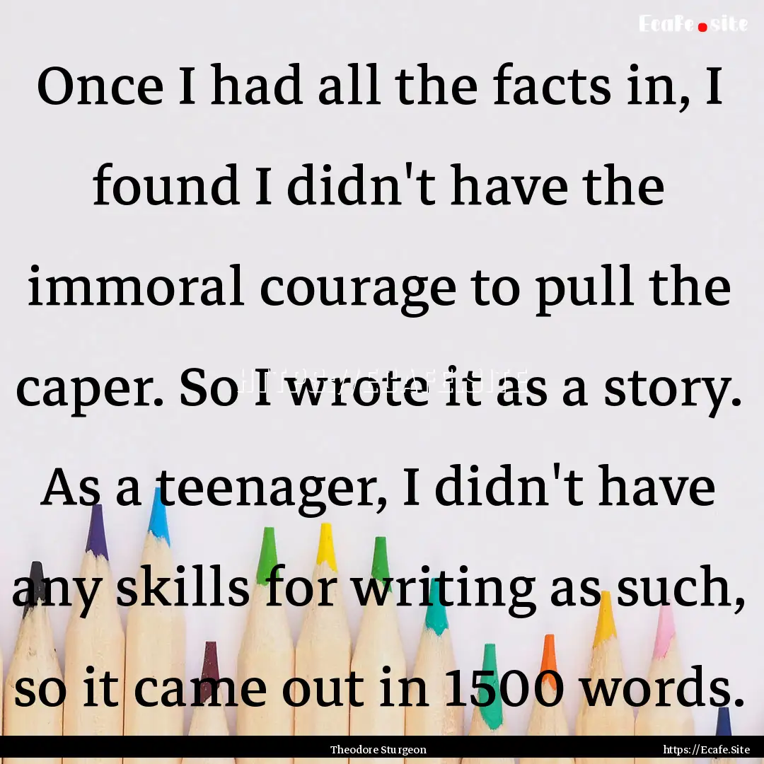 Once I had all the facts in, I found I didn't.... : Quote by Theodore Sturgeon