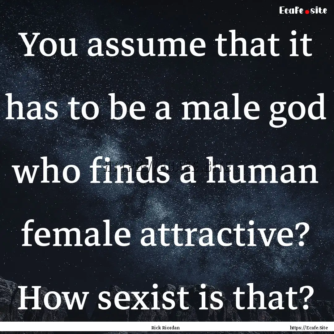 You assume that it has to be a male god who.... : Quote by Rick Riordan