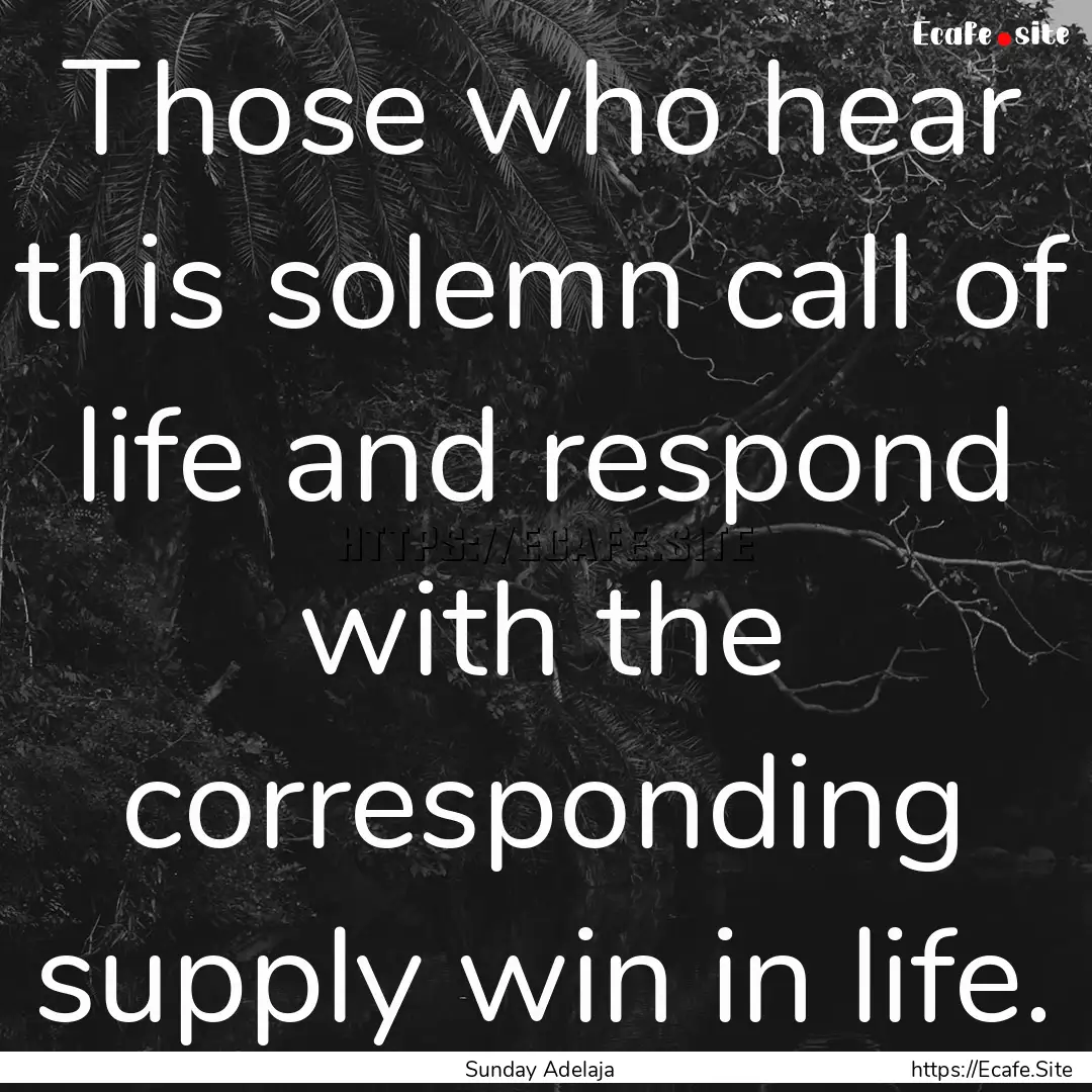 Those who hear this solemn call of life and.... : Quote by Sunday Adelaja