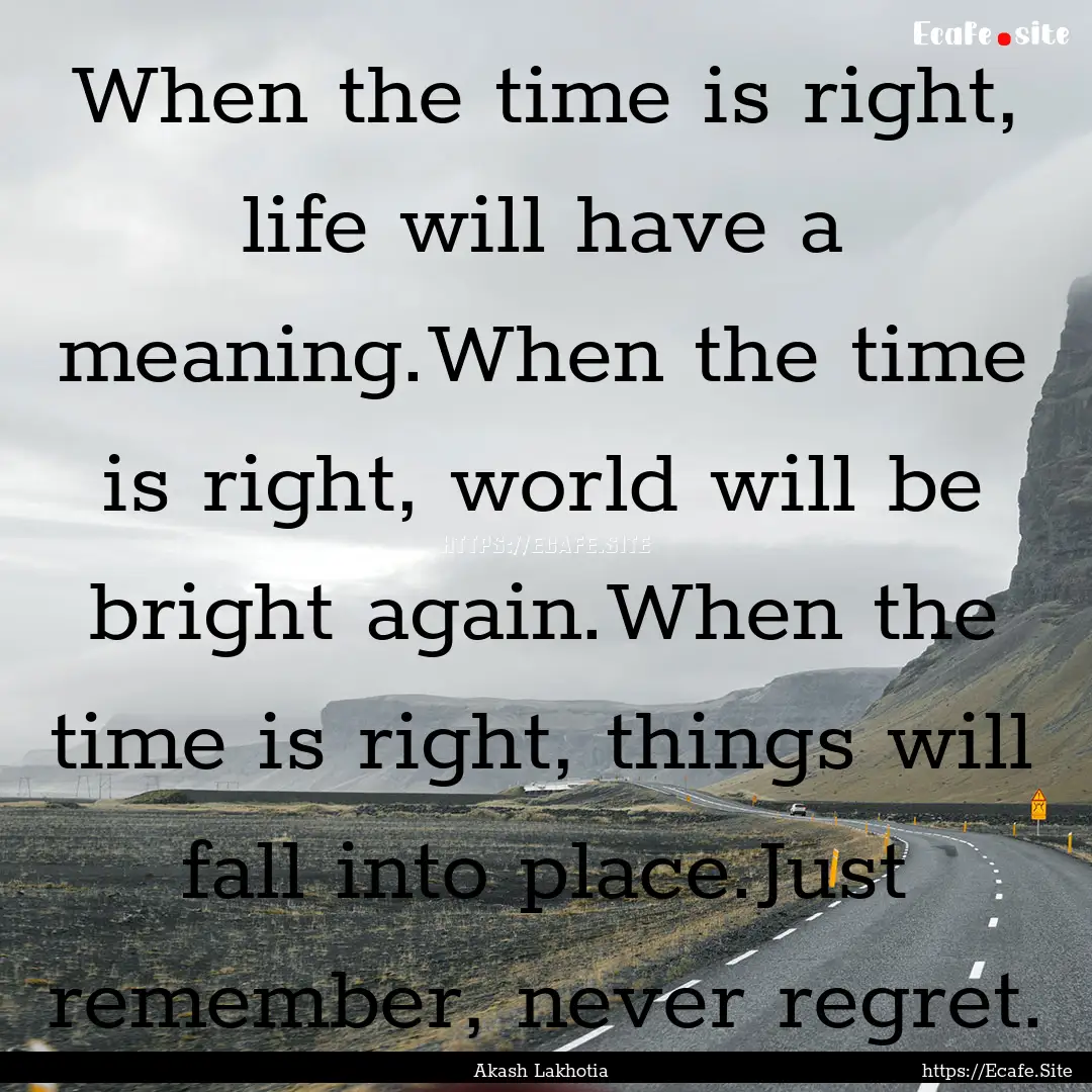 When the time is right, life will have a.... : Quote by Akash Lakhotia