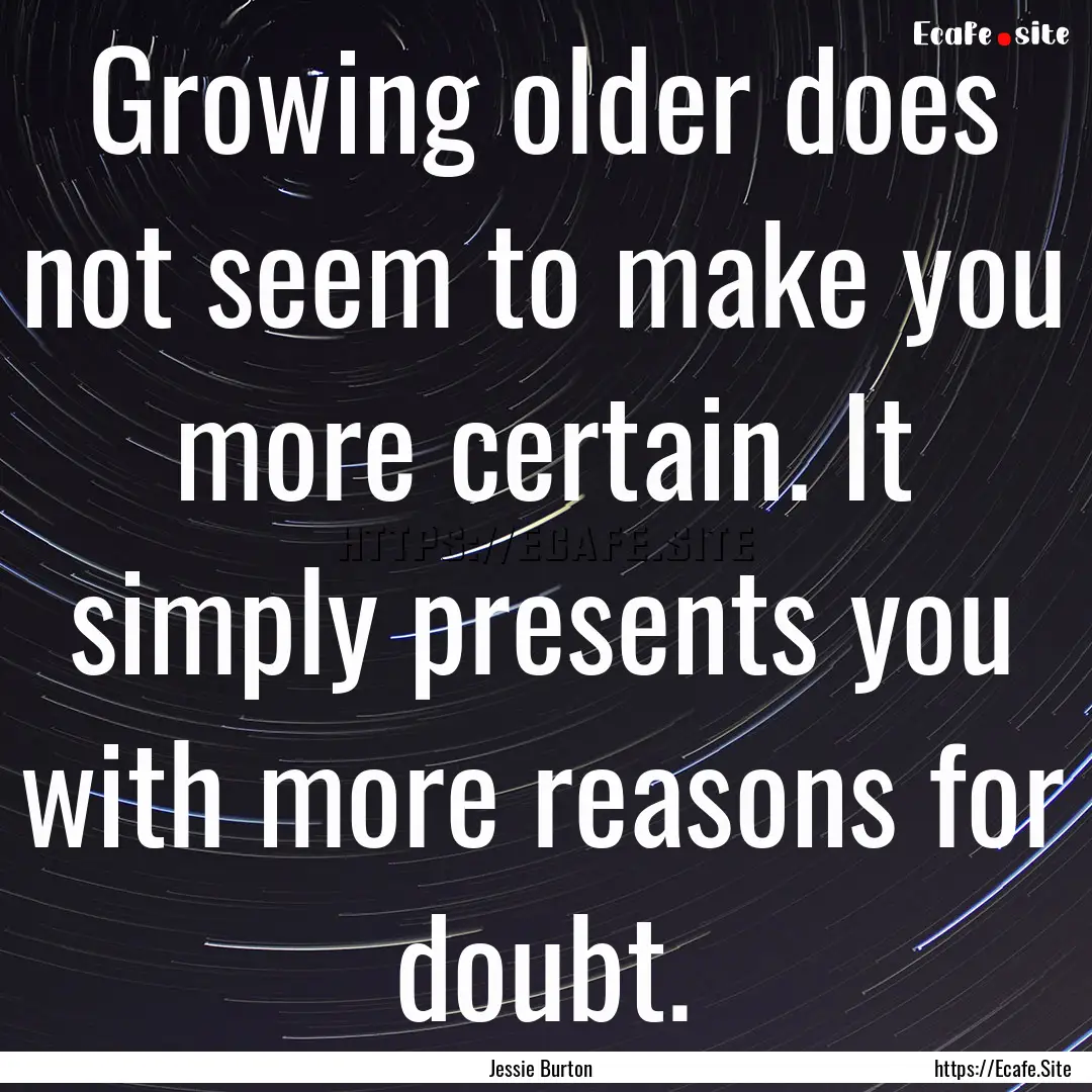 Growing older does not seem to make you more.... : Quote by Jessie Burton