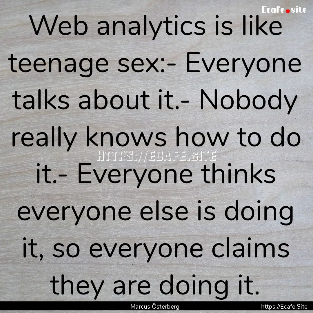 Web analytics is like teenage sex:- Everyone.... : Quote by Marcus Österberg