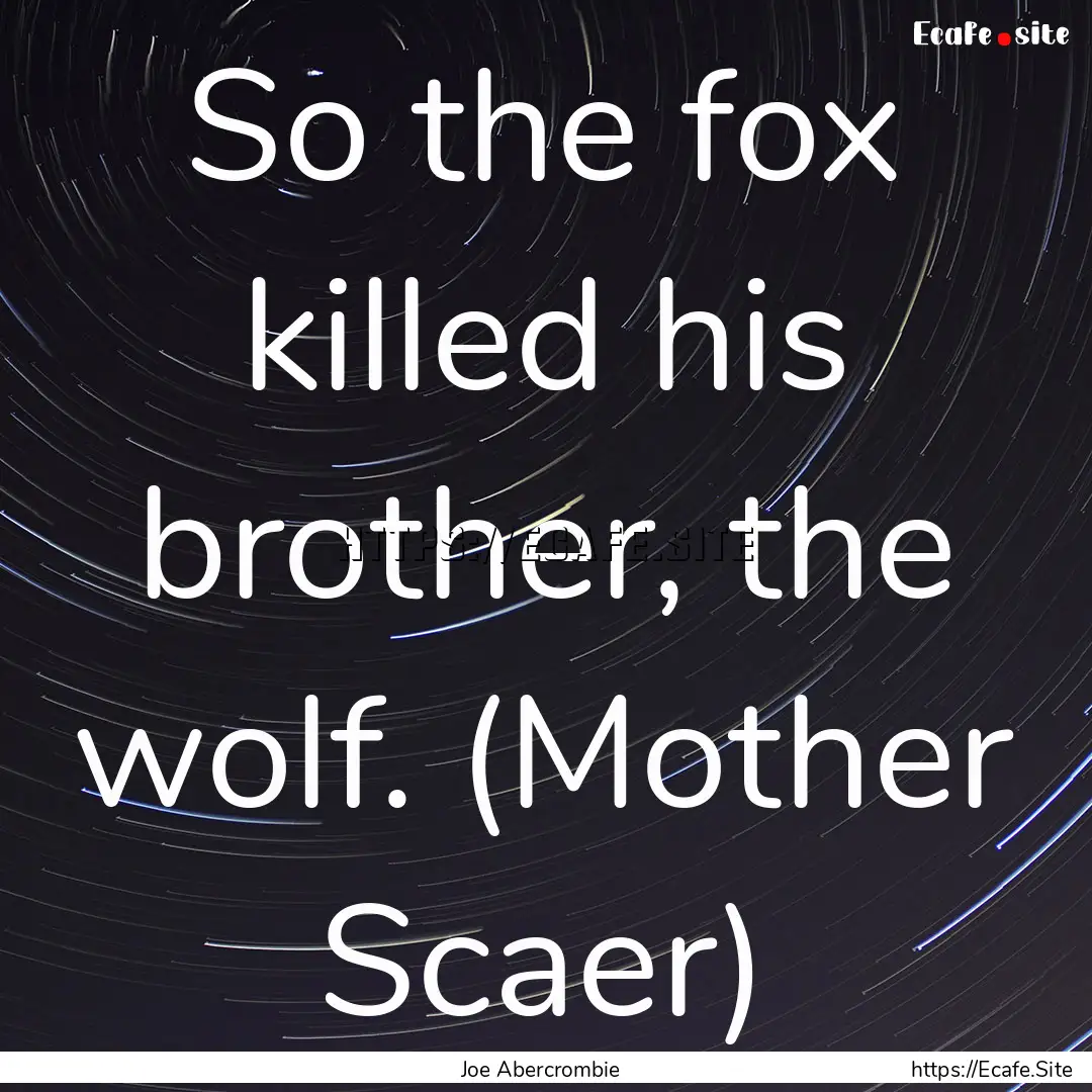 So the fox killed his brother, the wolf..... : Quote by Joe Abercrombie