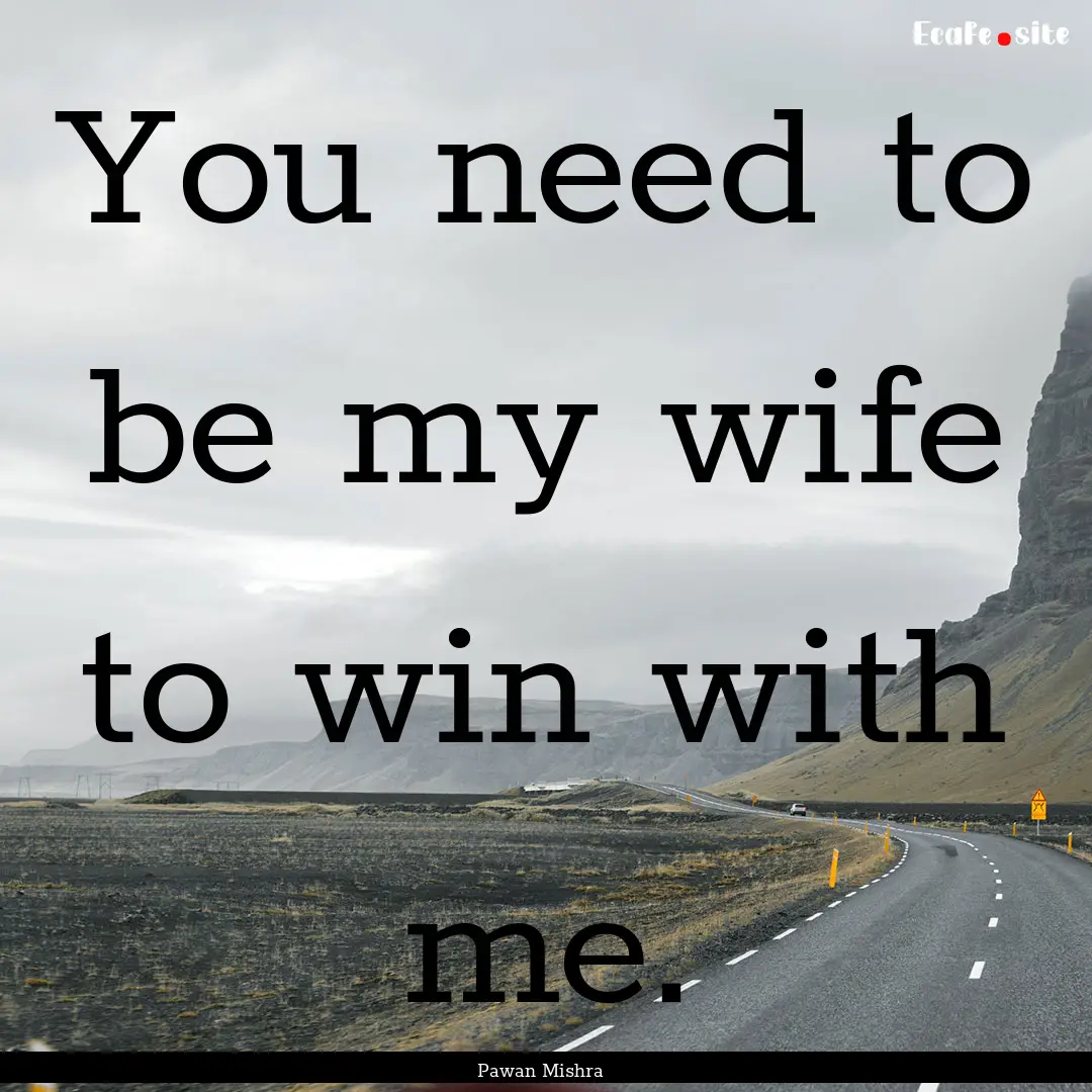 You need to be my wife to win with me. : Quote by Pawan Mishra