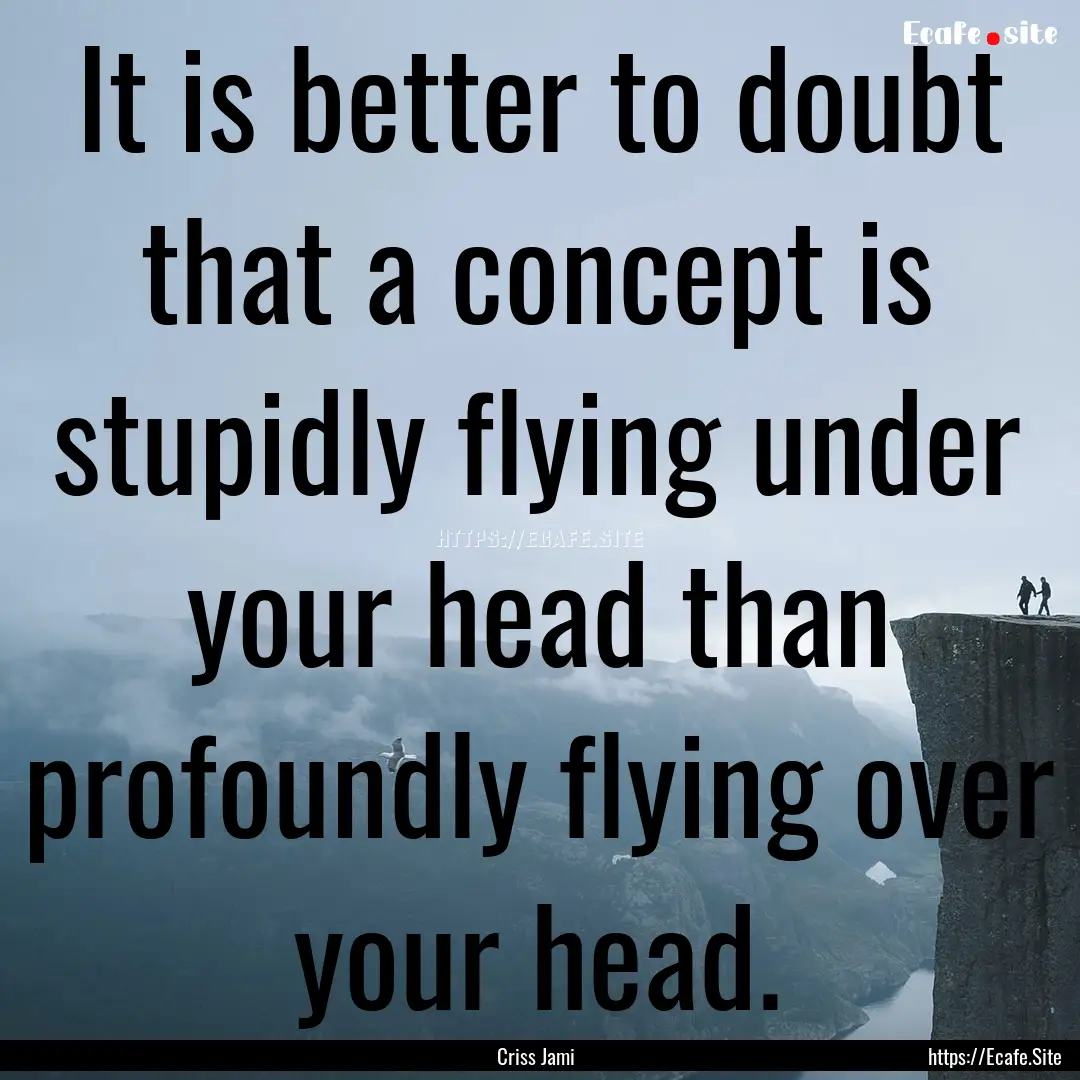 It is better to doubt that a concept is stupidly.... : Quote by Criss Jami