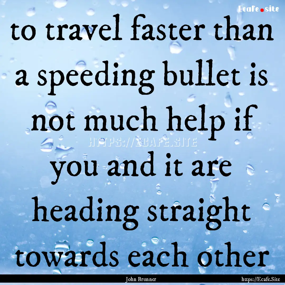 to travel faster than a speeding bullet is.... : Quote by John Brunner