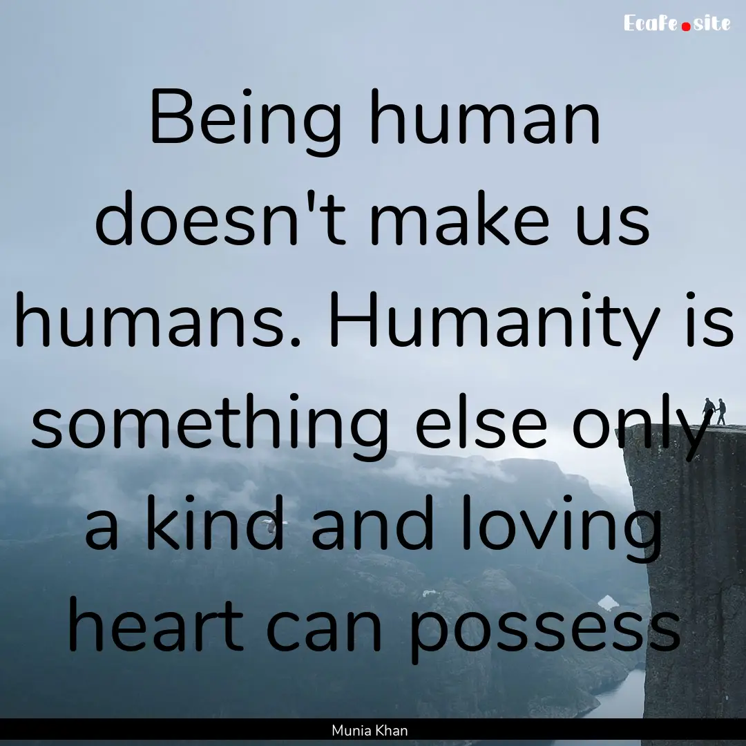 Being human doesn't make us humans. Humanity.... : Quote by Munia Khan