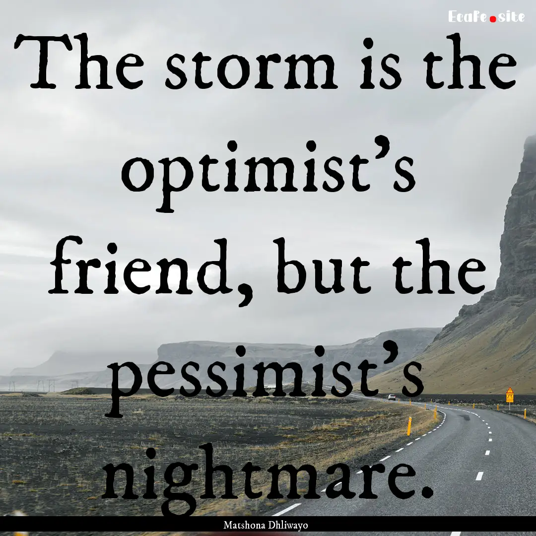 The storm is the optimist’s friend, but.... : Quote by Matshona Dhliwayo