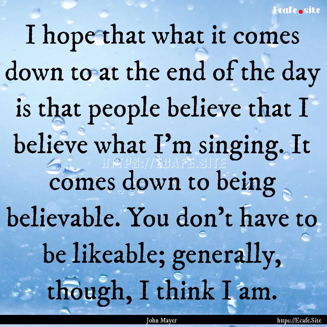 I hope that what it comes down to at the.... : Quote by John Mayer