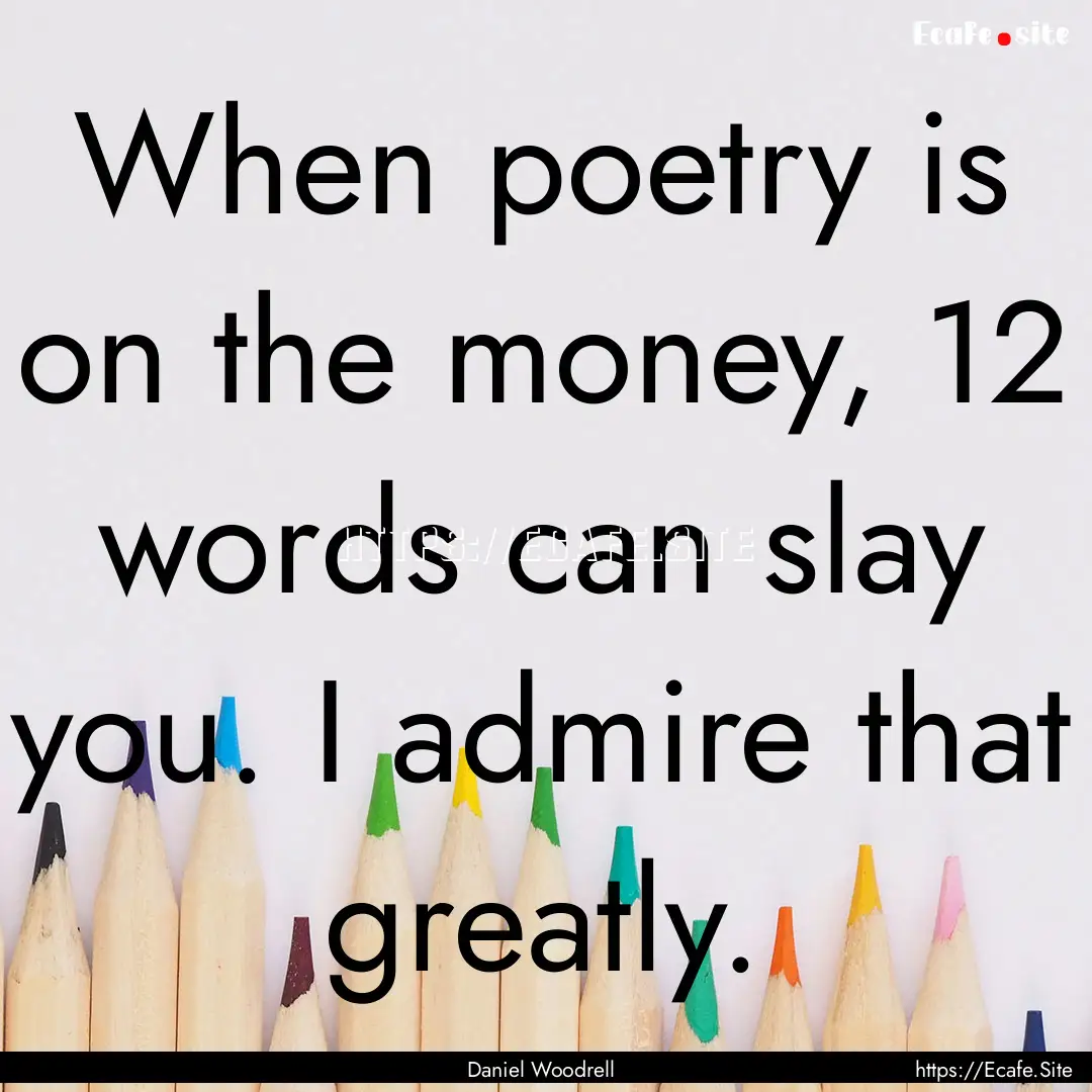 When poetry is on the money, 12 words can.... : Quote by Daniel Woodrell