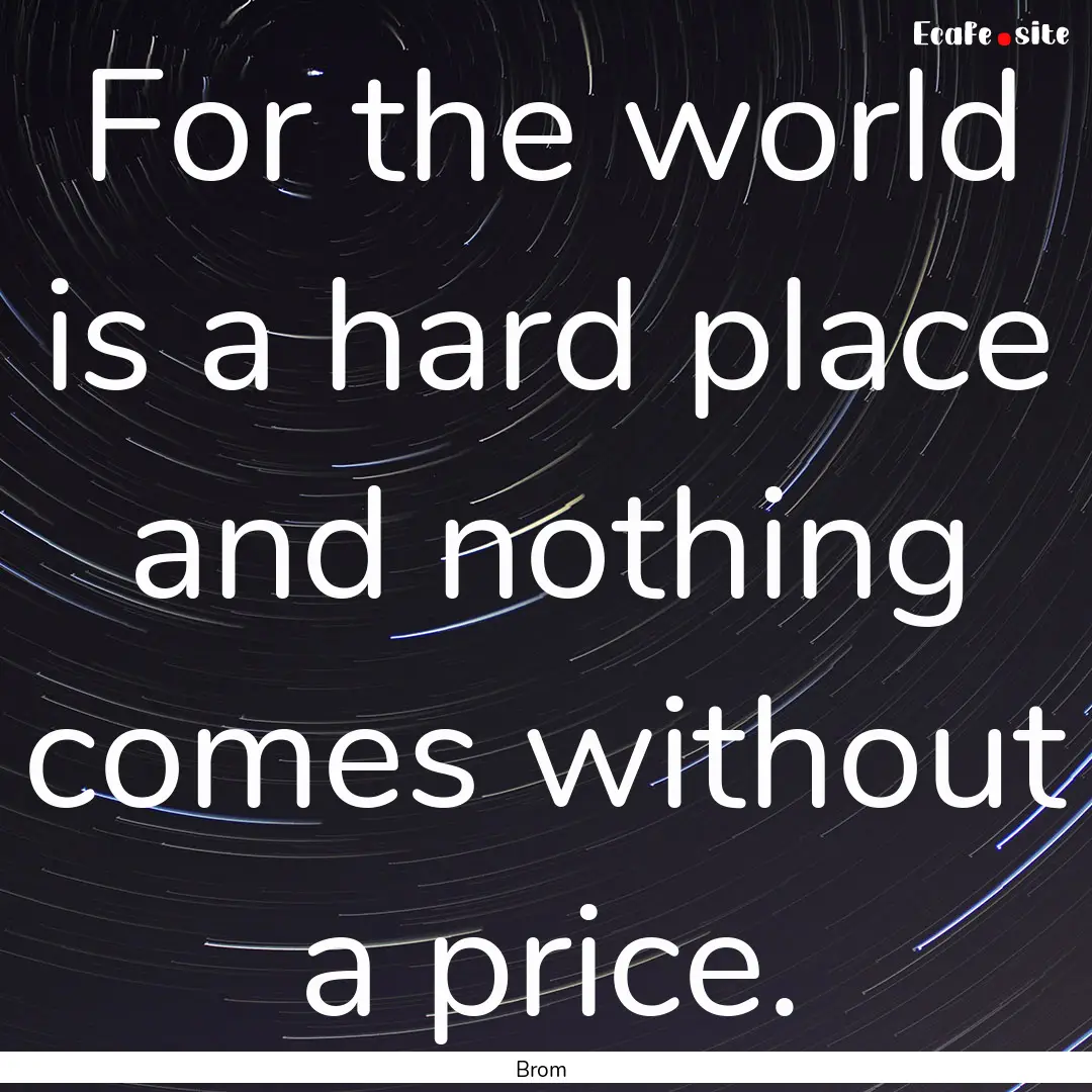 For the world is a hard place and nothing.... : Quote by Brom