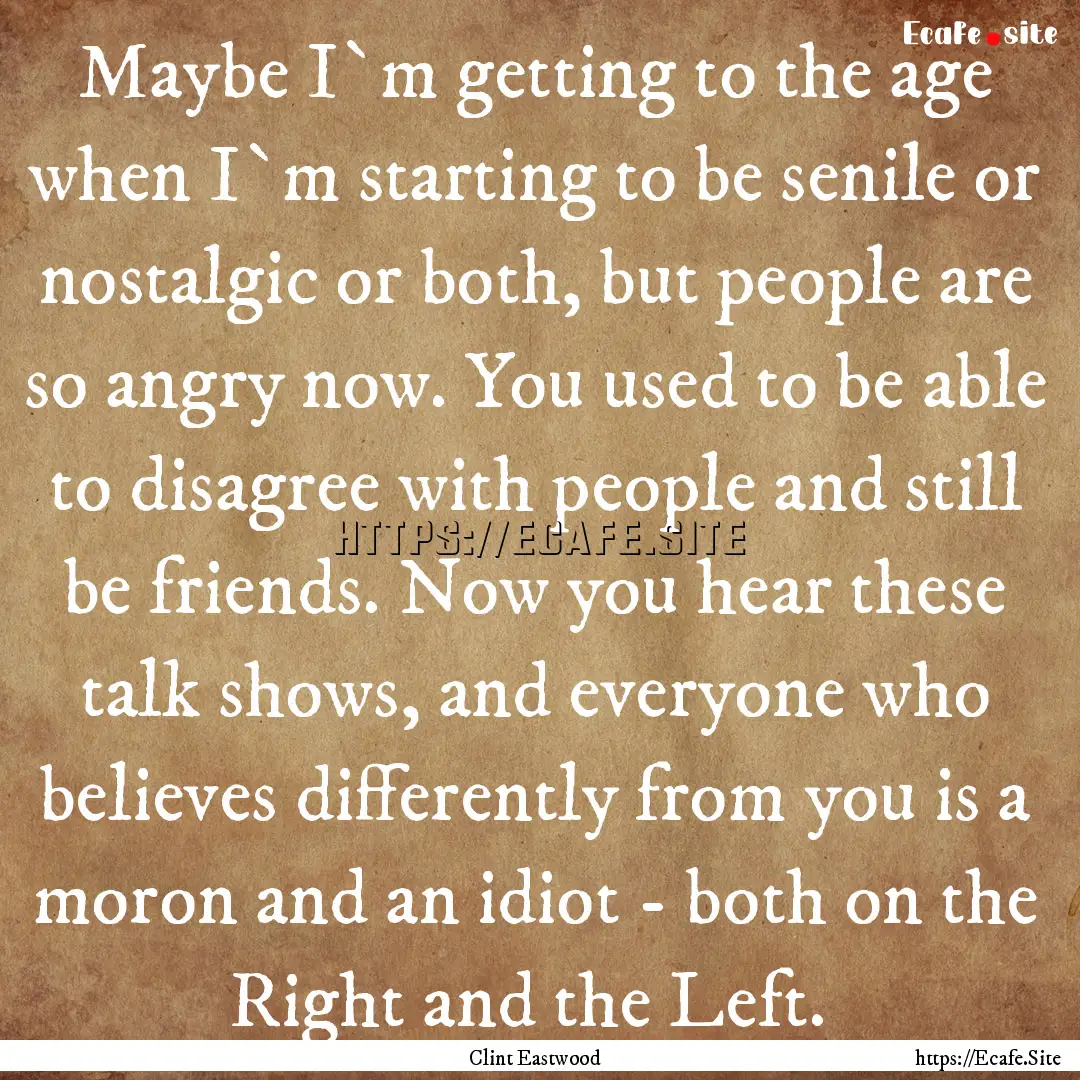 Maybe I`m getting to the age when I`m starting.... : Quote by Clint Eastwood