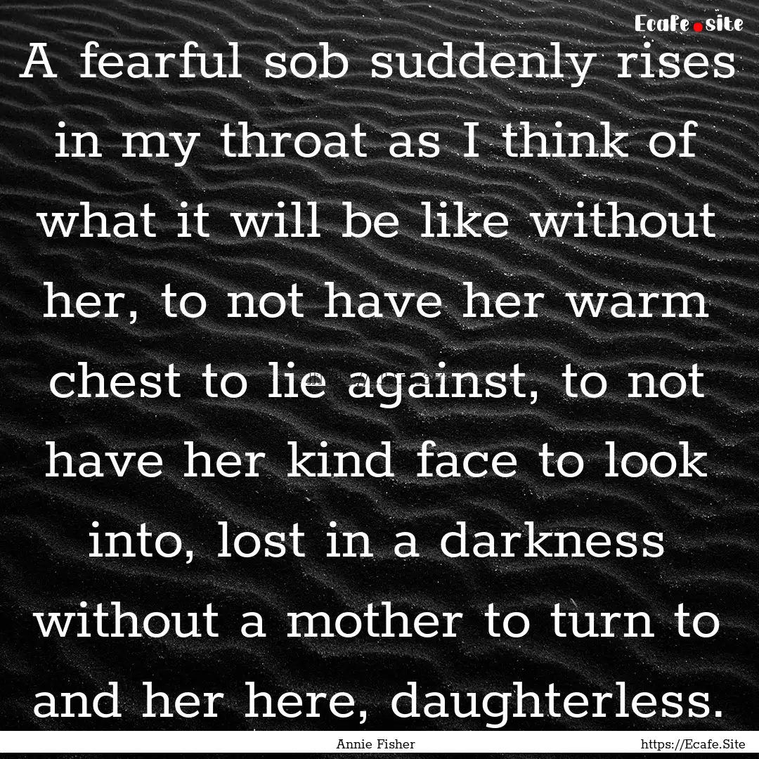 A fearful sob suddenly rises in my throat.... : Quote by Annie Fisher