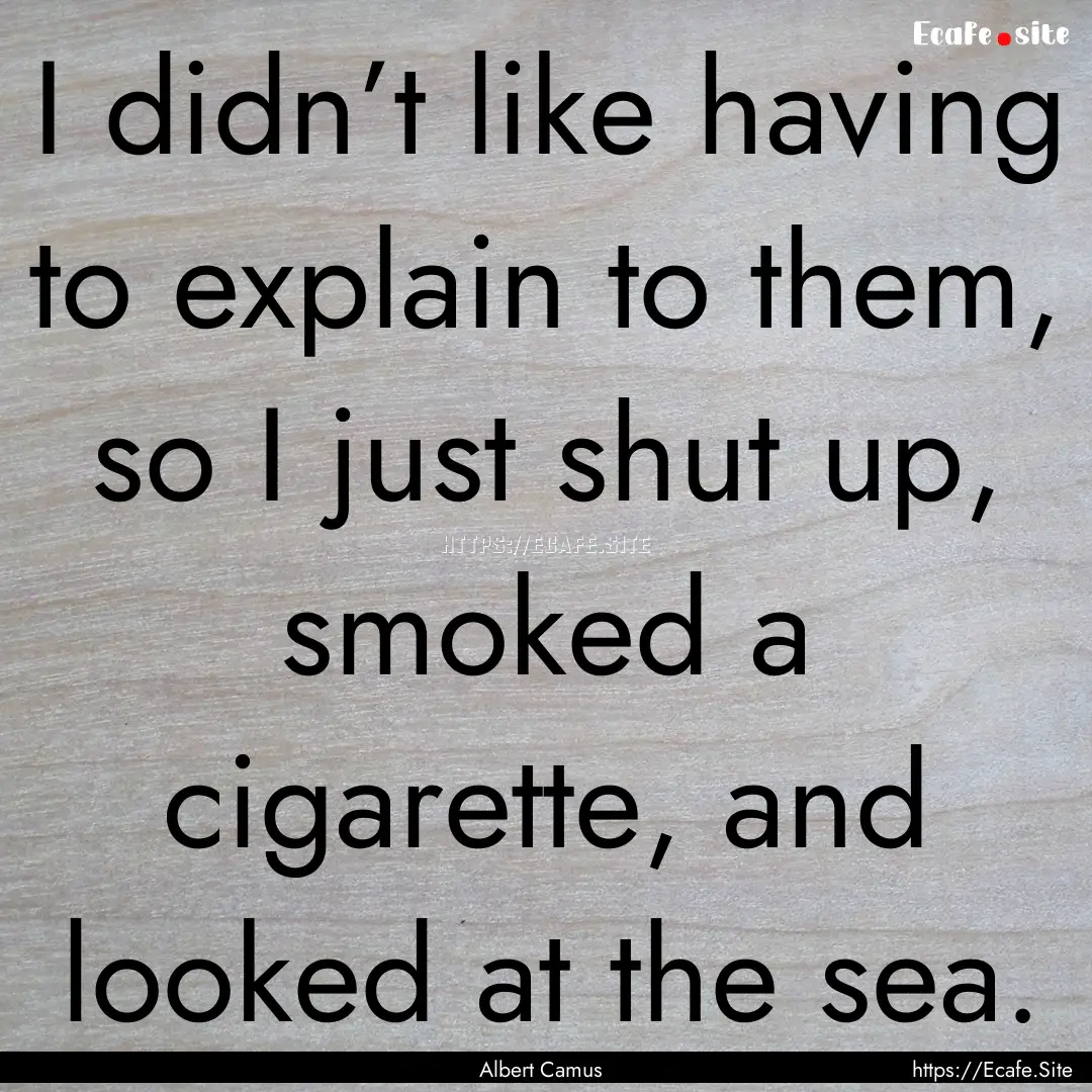 I didn’t like having to explain to them,.... : Quote by Albert Camus