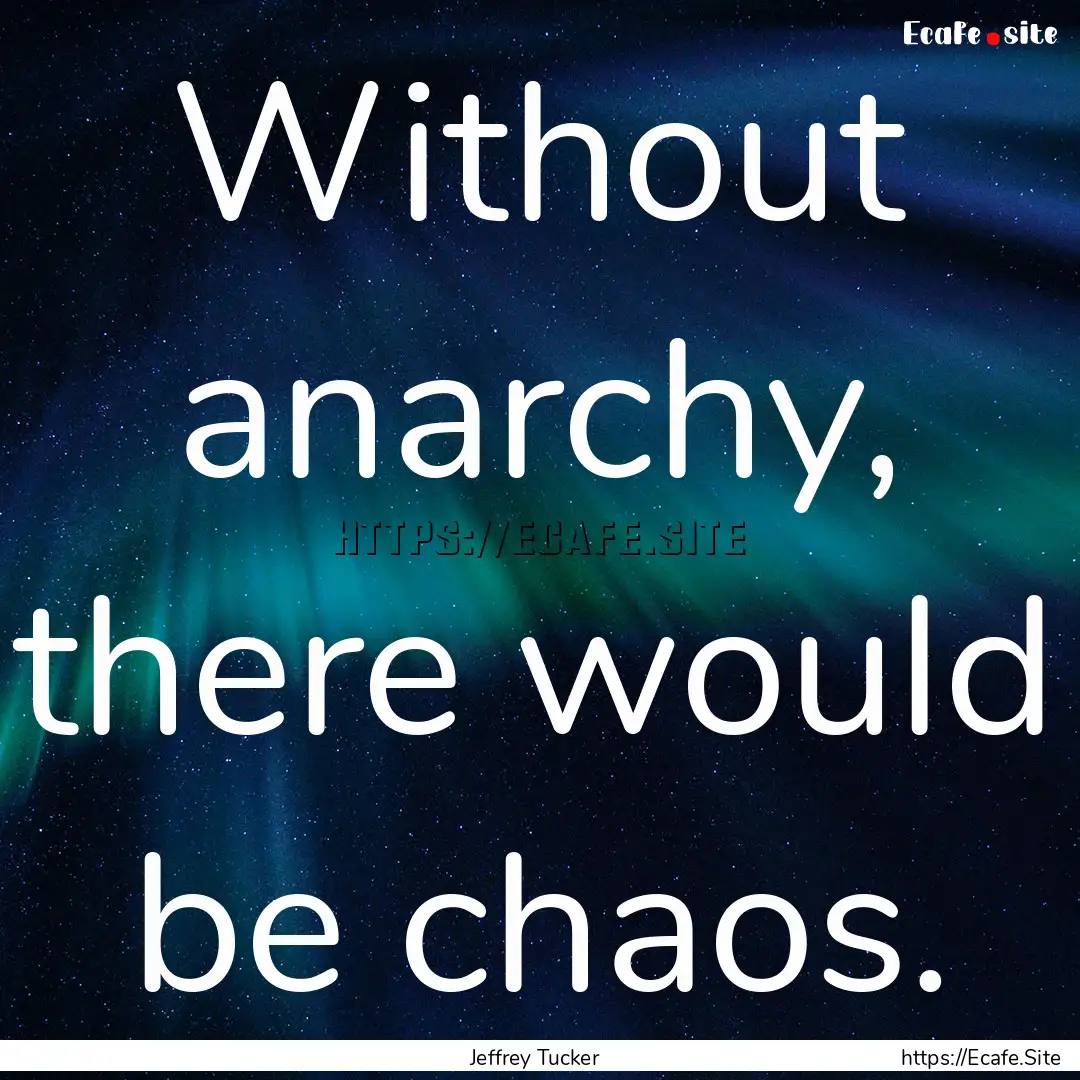 Without anarchy, there would be chaos. : Quote by Jeffrey Tucker