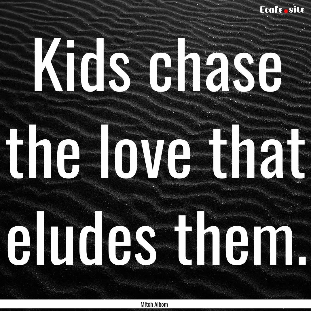 Kids chase the love that eludes them. : Quote by Mitch Albom