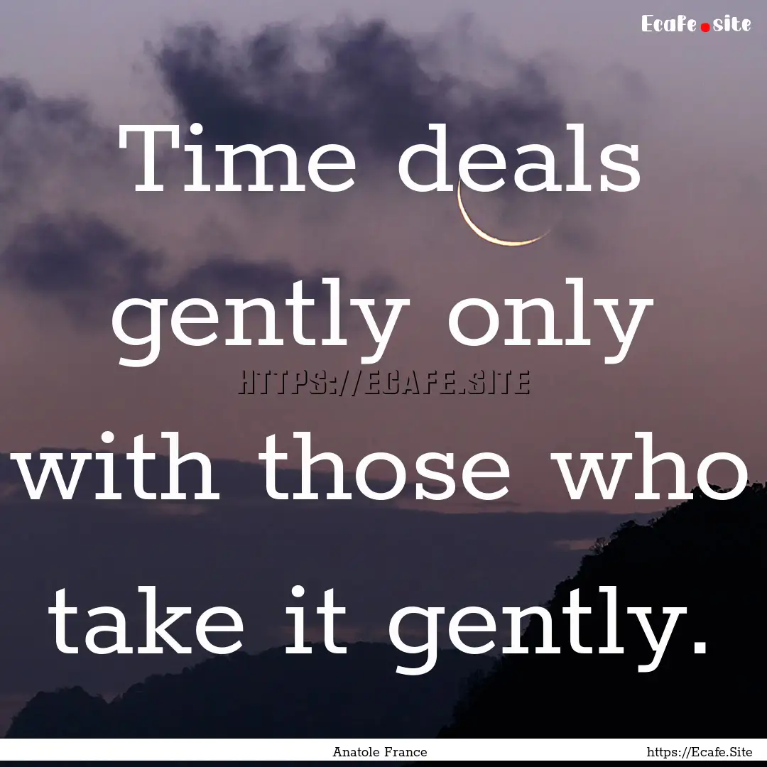 Time deals gently only with those who take.... : Quote by Anatole France