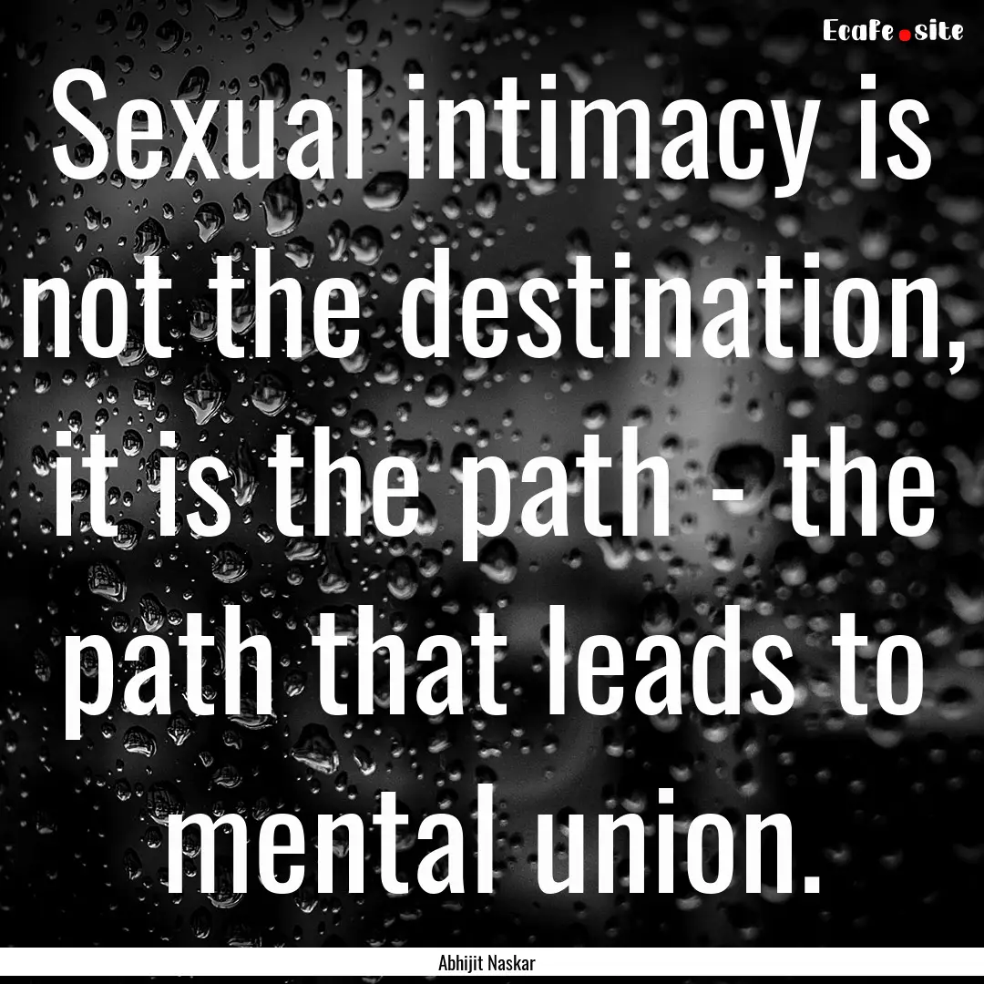 Sexual intimacy is not the destination, it.... : Quote by Abhijit Naskar