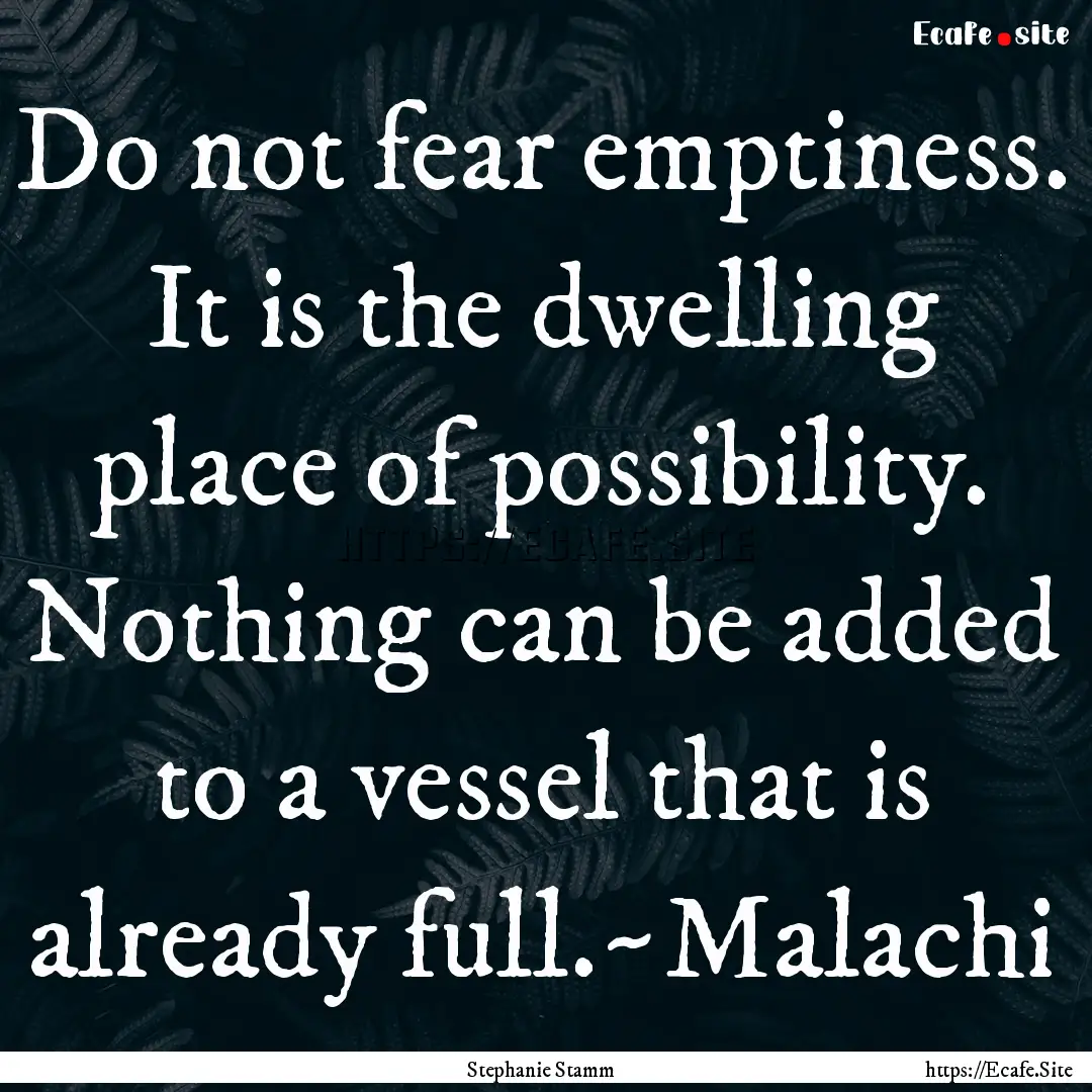 Do not fear emptiness. It is the dwelling.... : Quote by Stephanie Stamm