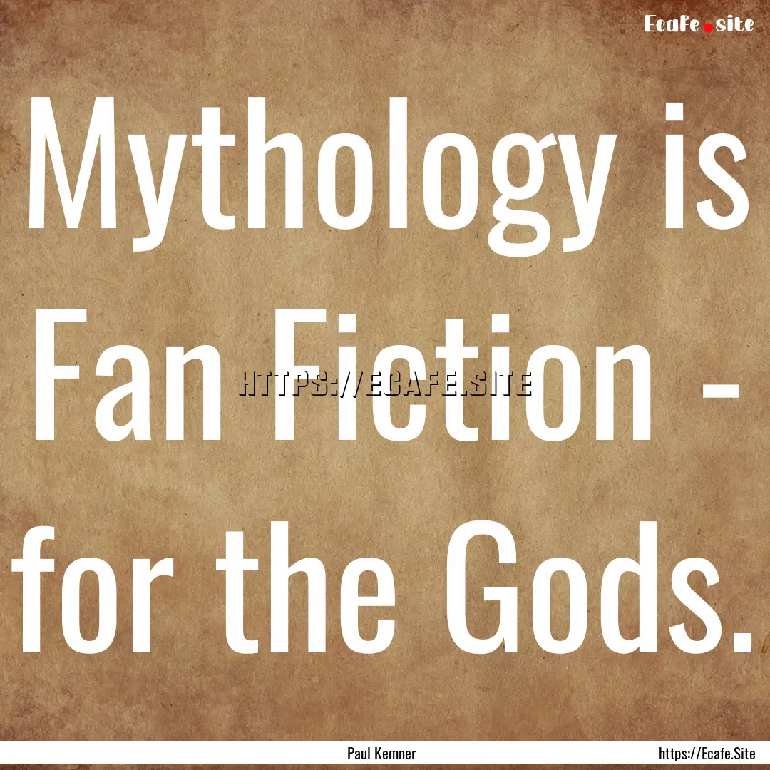 Mythology is Fan Fiction - for the Gods. : Quote by Paul Kemner