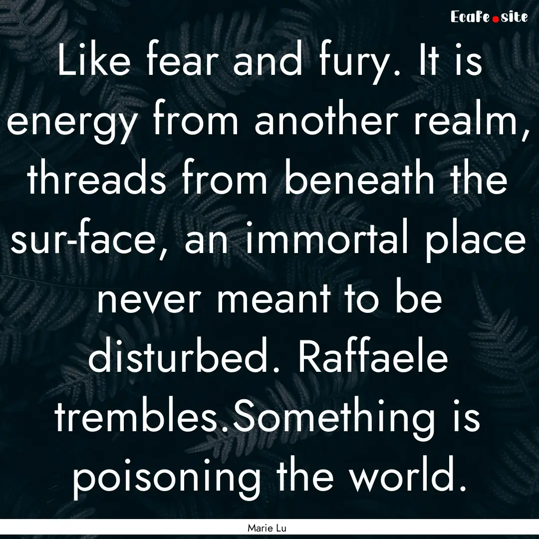 Like fear and fury. It is energy from another.... : Quote by Marie Lu