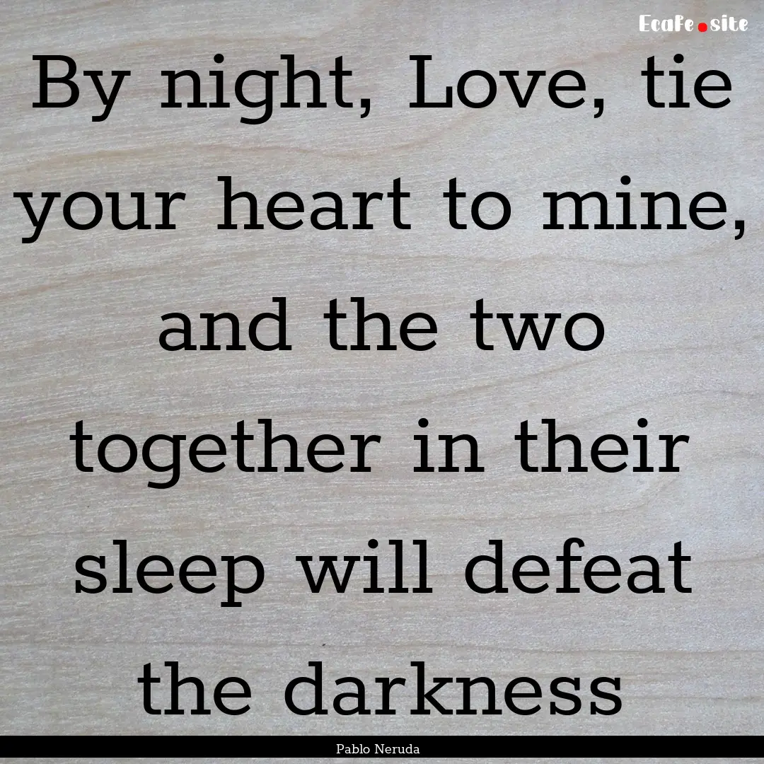 By night, Love, tie your heart to mine, and.... : Quote by Pablo Neruda