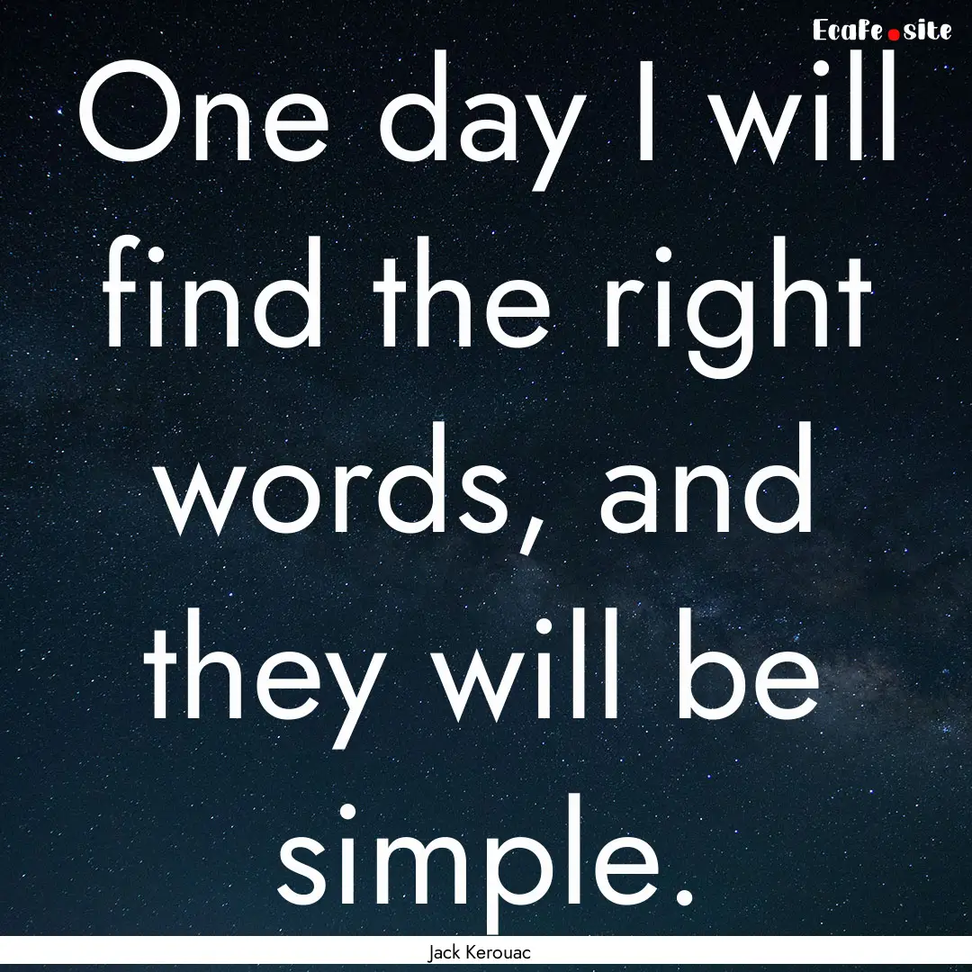 One day I will find the right words, and.... : Quote by Jack Kerouac