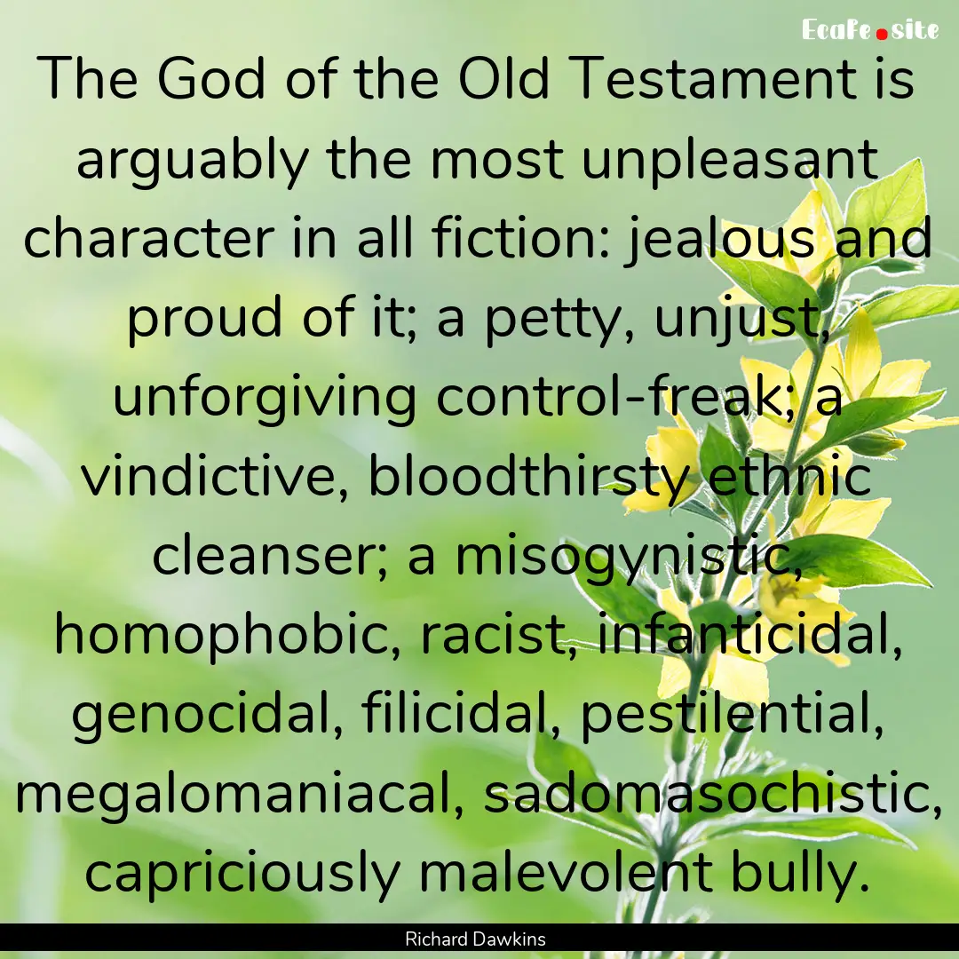 The God of the Old Testament is arguably.... : Quote by Richard Dawkins