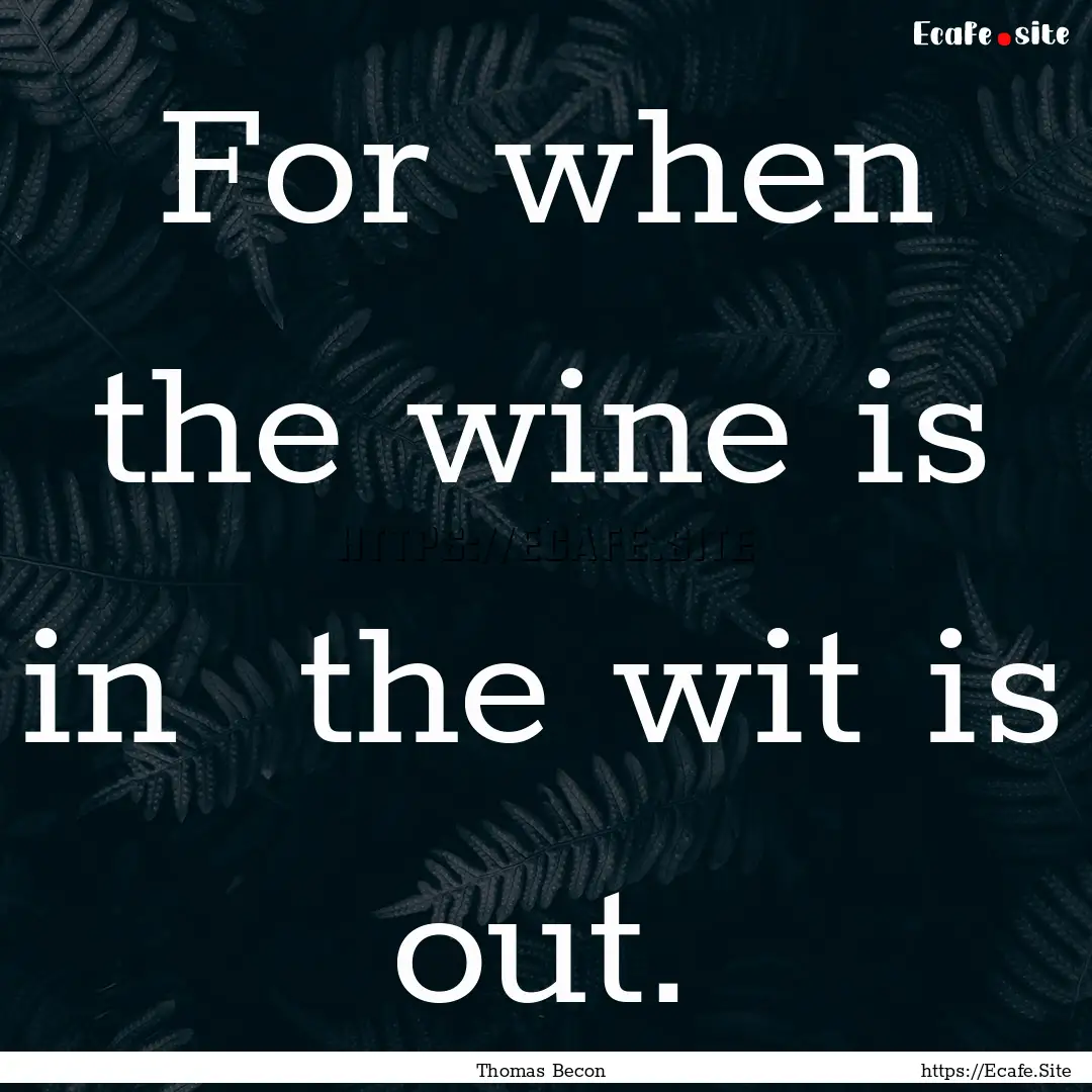 For when the wine is in the wit is out. : Quote by Thomas Becon