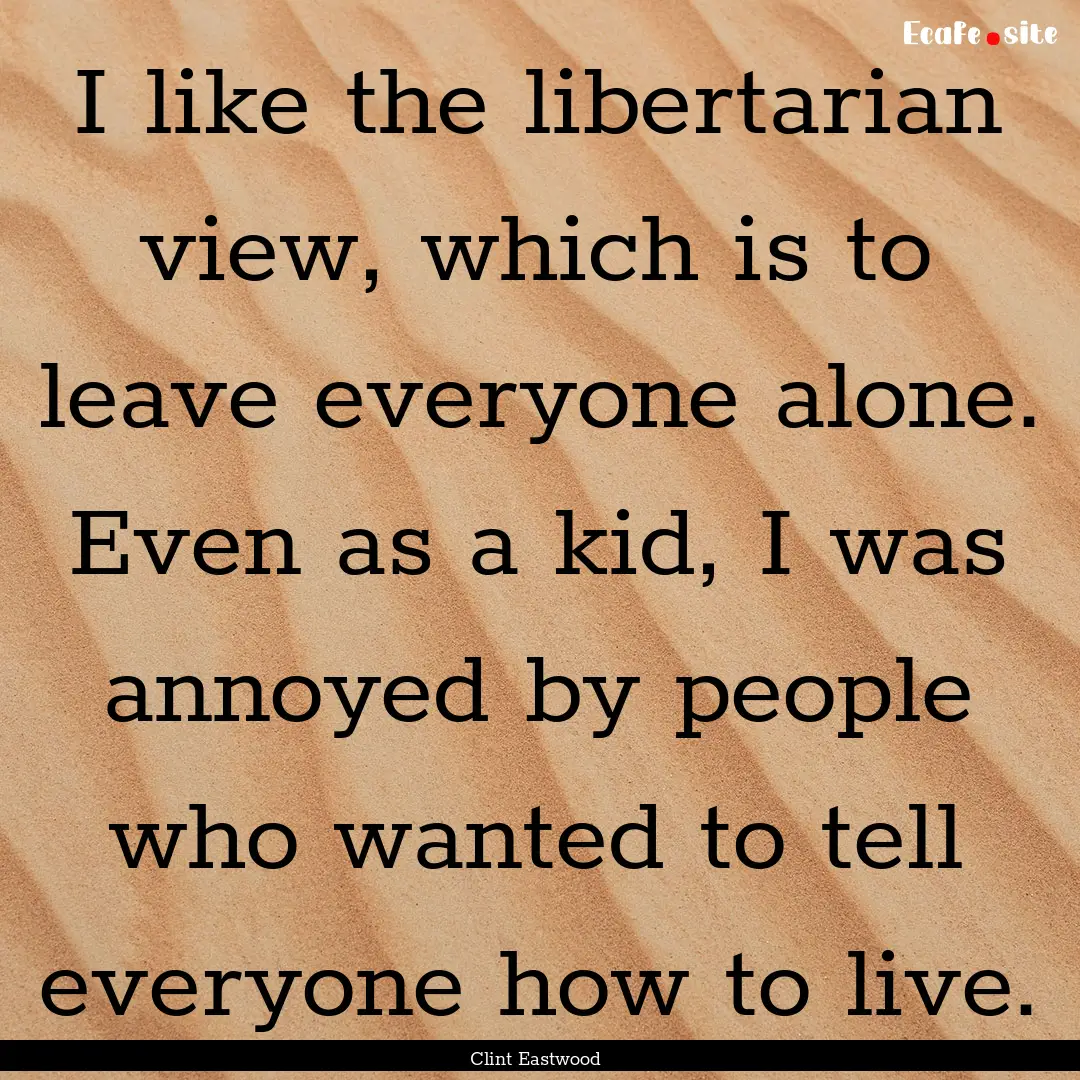 I like the libertarian view, which is to.... : Quote by Clint Eastwood