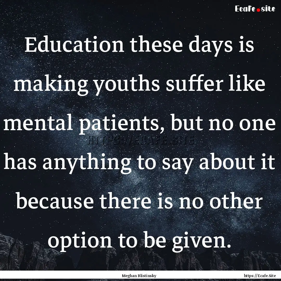 Education these days is making youths suffer.... : Quote by Meghan Blistinsky