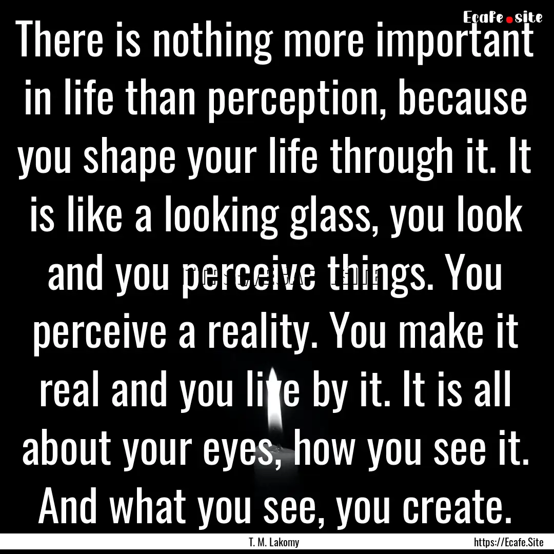 There is nothing more important in life than.... : Quote by T. M. Lakomy