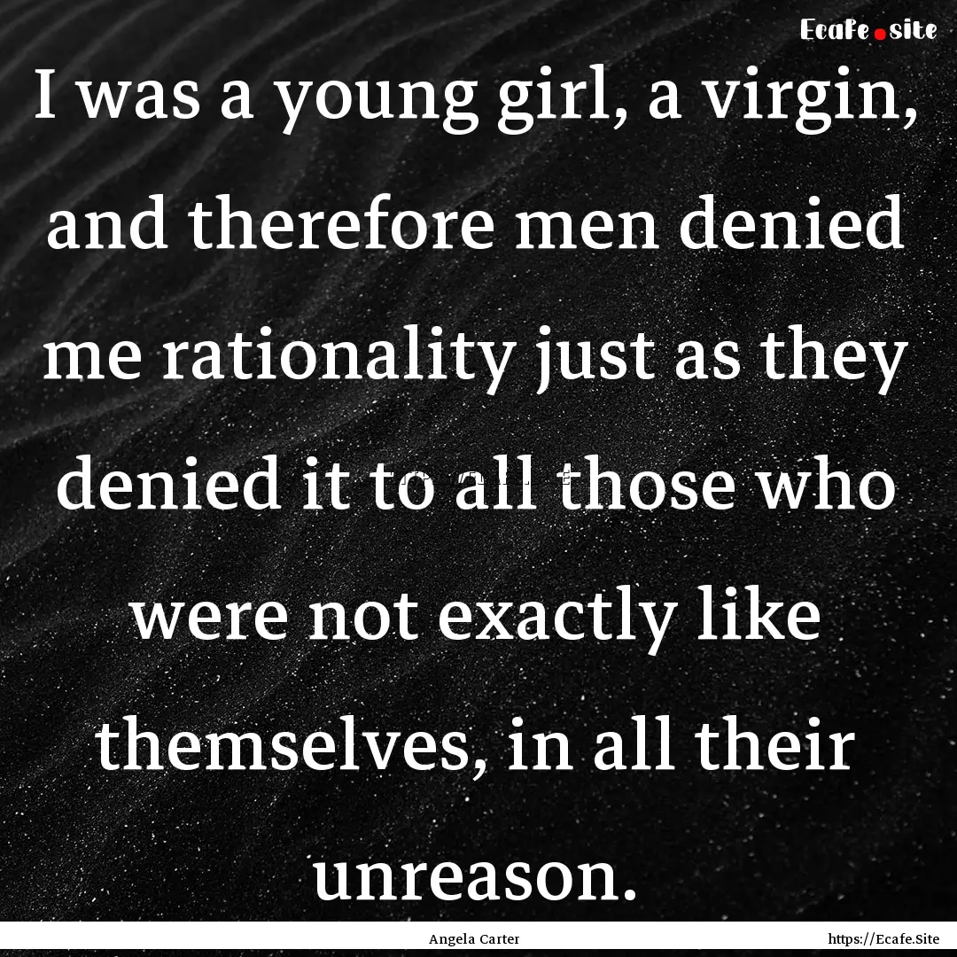 I was a young girl, a virgin, and therefore.... : Quote by Angela Carter