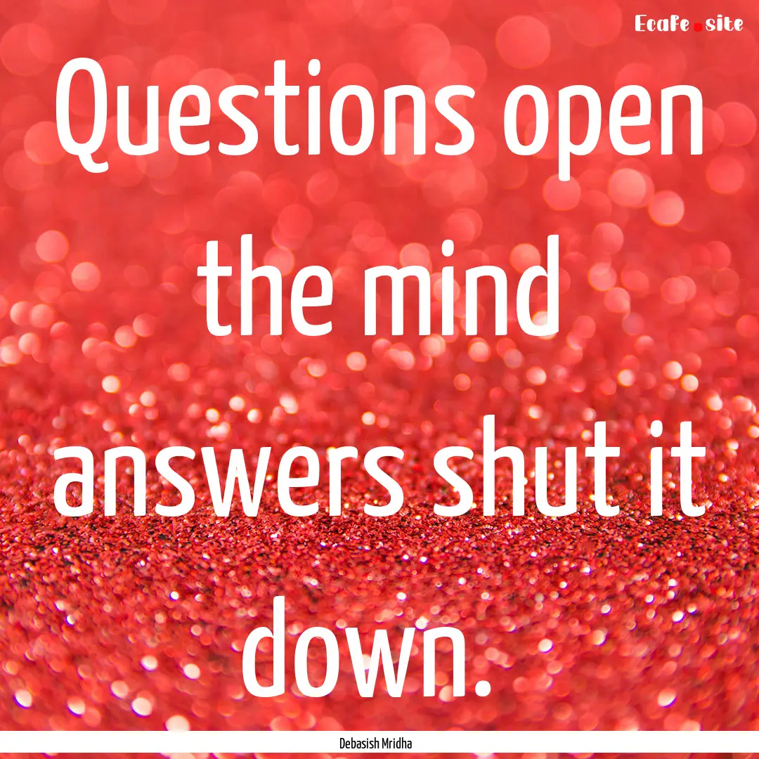 Questions open the mind answers shut it down. .... : Quote by Debasish Mridha