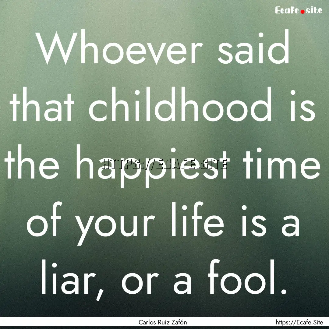 Whoever said that childhood is the happiest.... : Quote by Carlos Ruiz Zafón