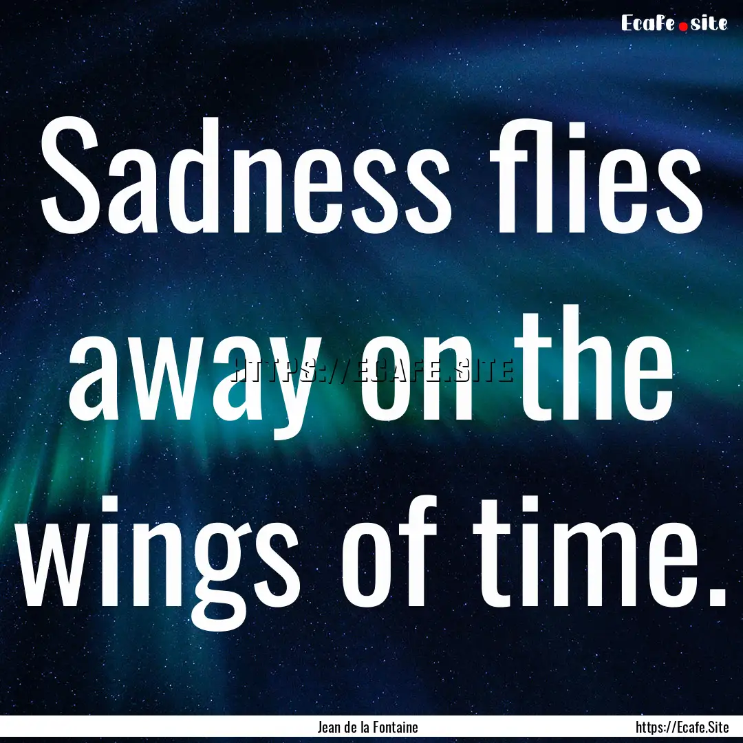 Sadness flies away on the wings of time. : Quote by Jean de la Fontaine