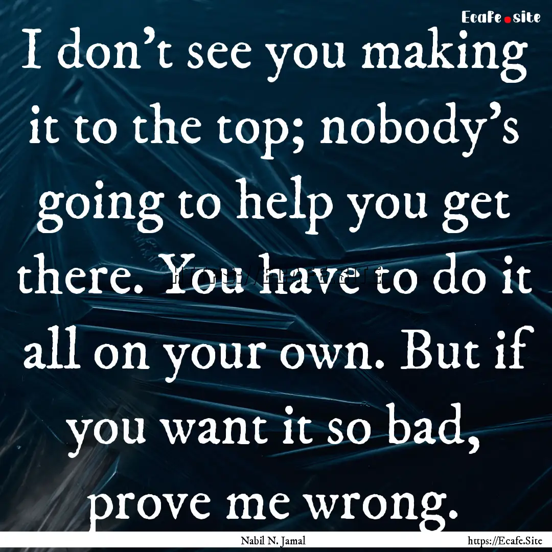 I don't see you making it to the top; nobody's.... : Quote by Nabil N. Jamal