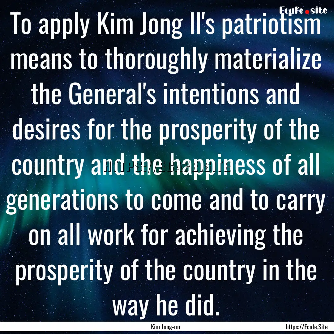 To apply Kim Jong Il's patriotism means to.... : Quote by Kim Jong-un