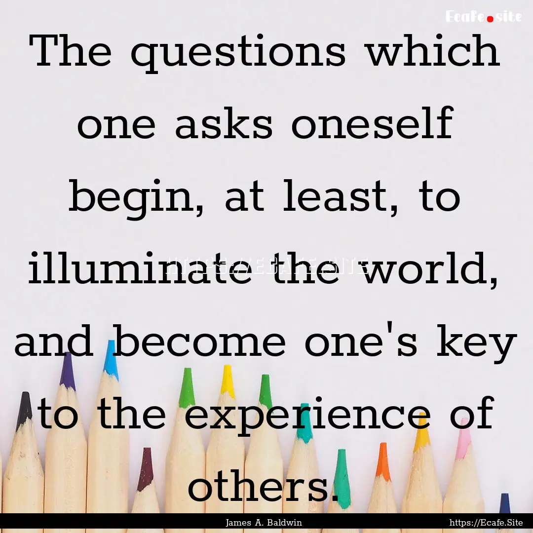 The questions which one asks oneself begin,.... : Quote by James A. Baldwin