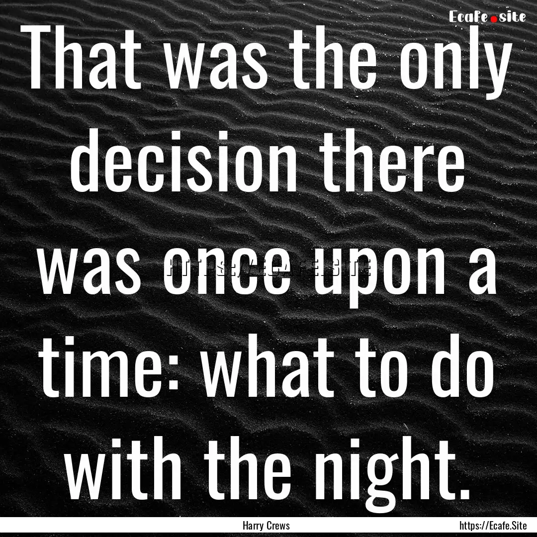 That was the only decision there was once.... : Quote by Harry Crews