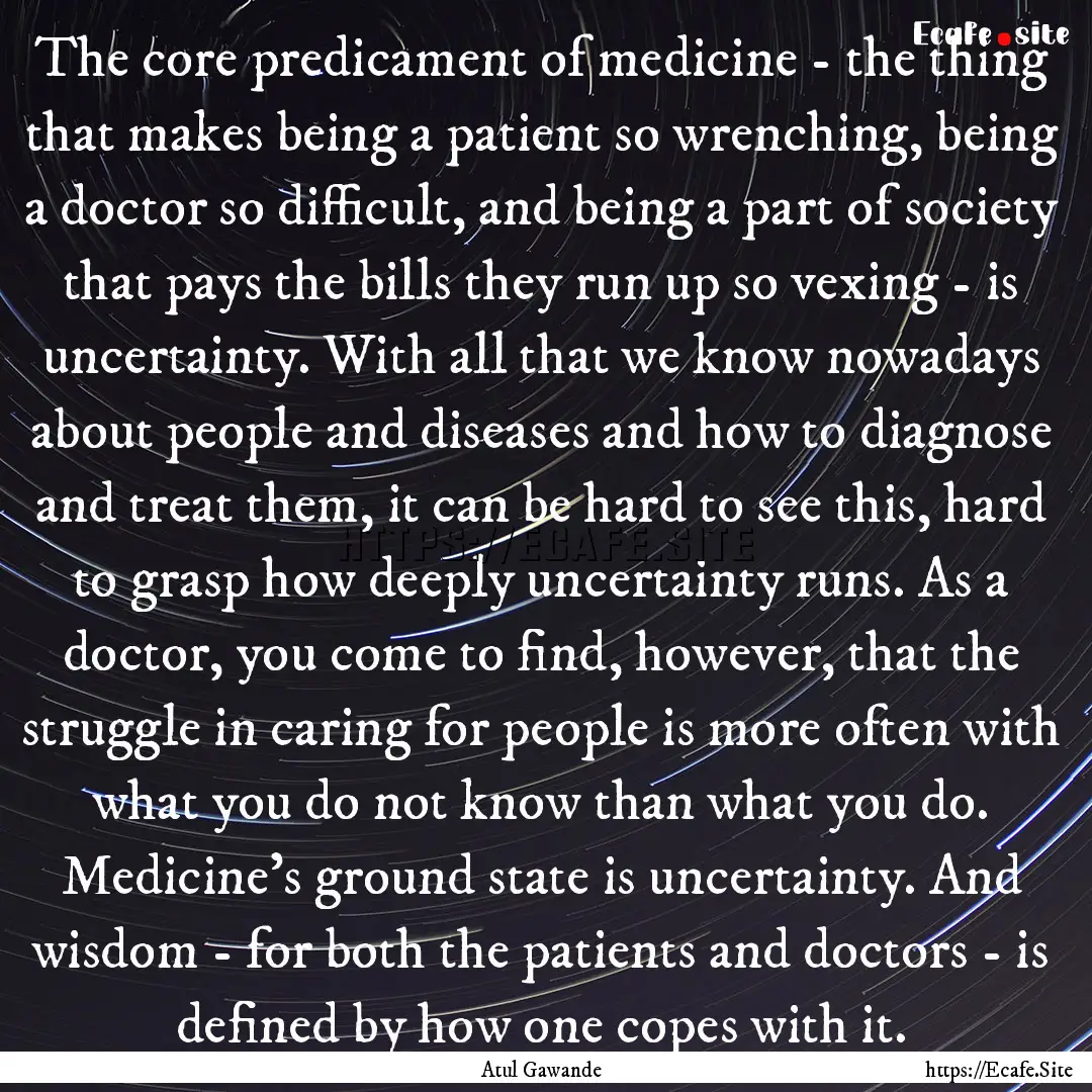 The core predicament of medicine - the thing.... : Quote by Atul Gawande