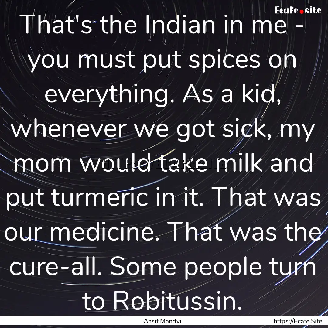 That's the Indian in me - you must put spices.... : Quote by Aasif Mandvi