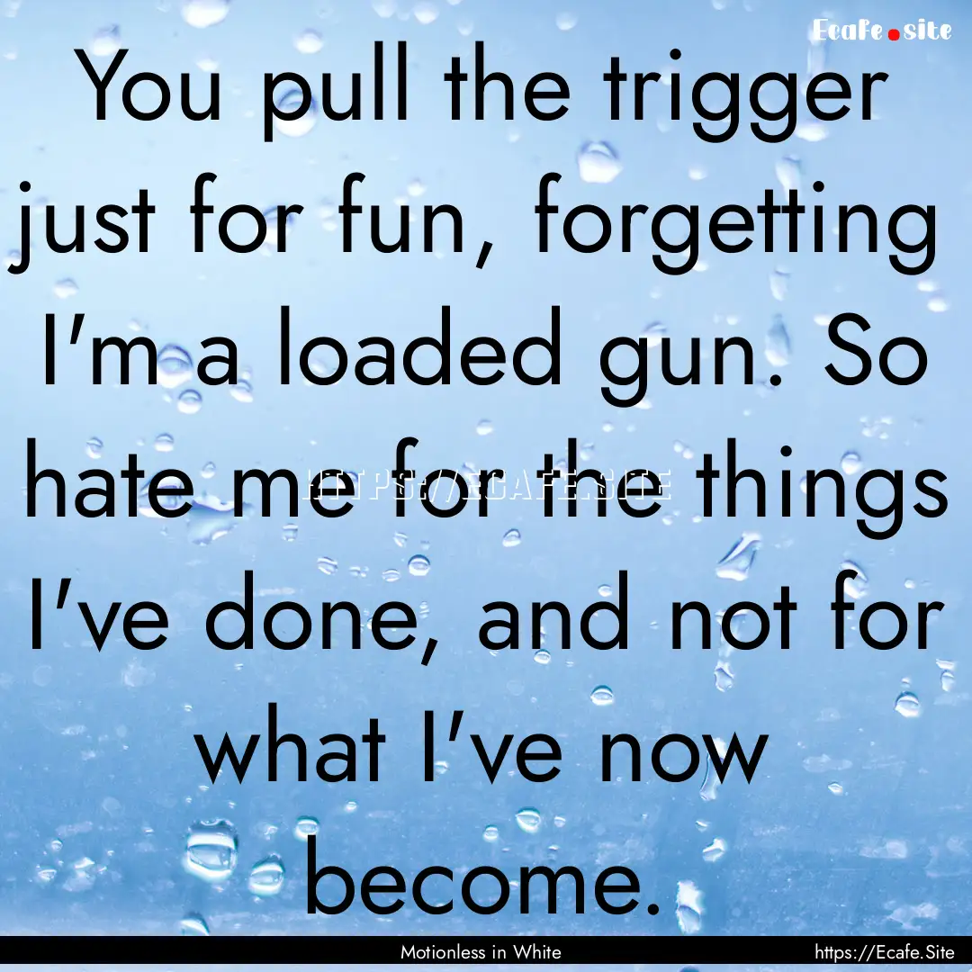 You pull the trigger just for fun, forgetting.... : Quote by Motionless in White