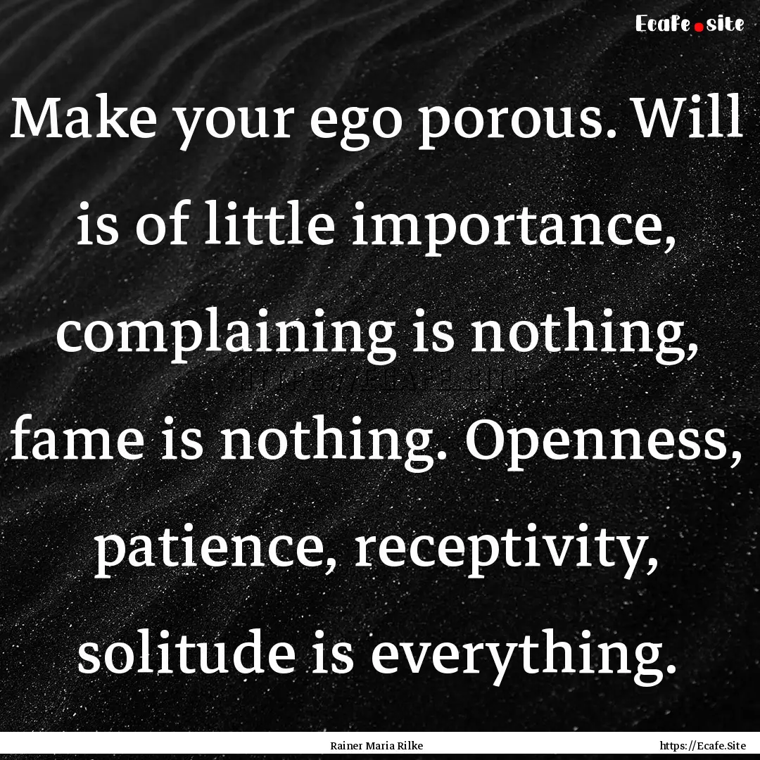 Make your ego porous. Will is of little importance,.... : Quote by Rainer Maria Rilke