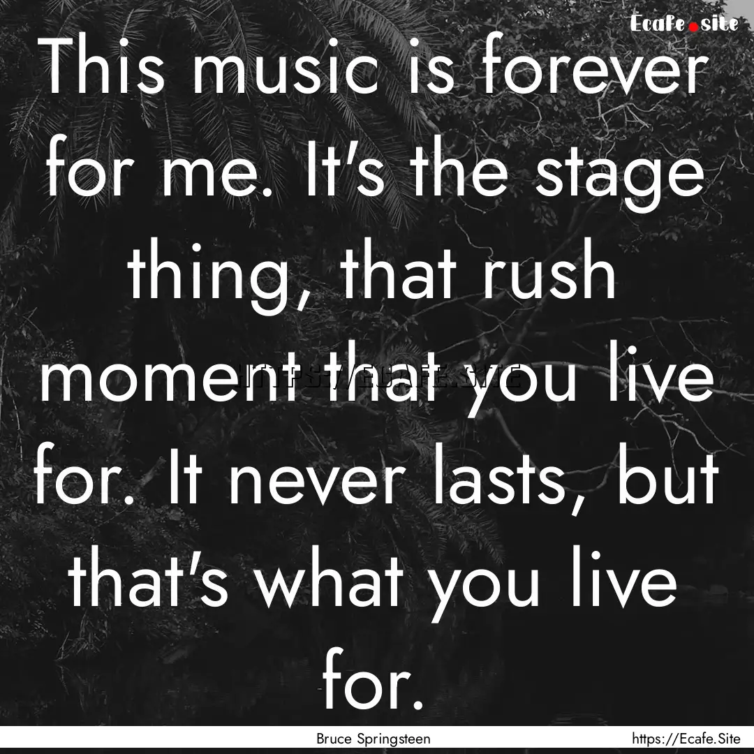 This music is forever for me. It's the stage.... : Quote by Bruce Springsteen