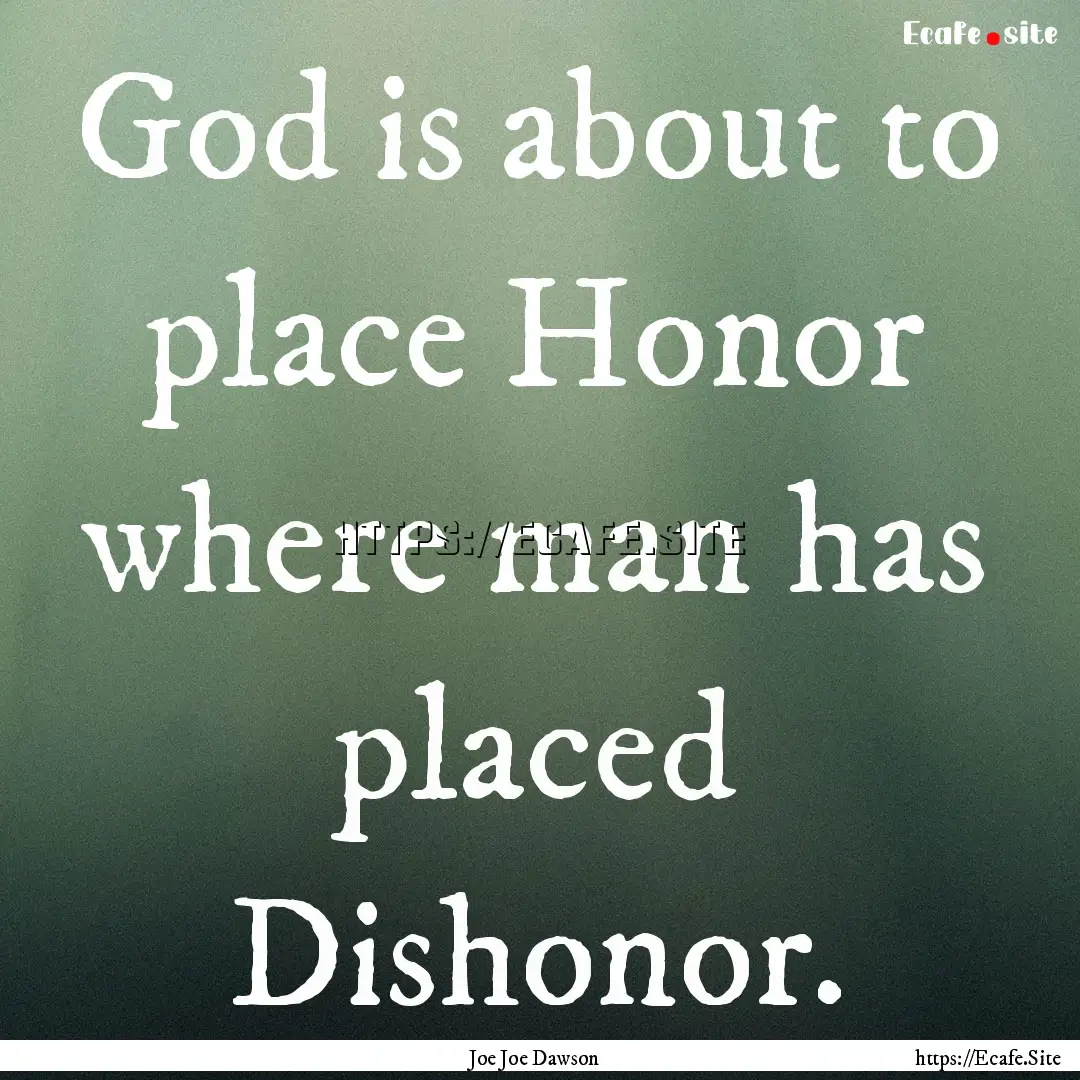 God is about to place Honor where man has.... : Quote by Joe Joe Dawson