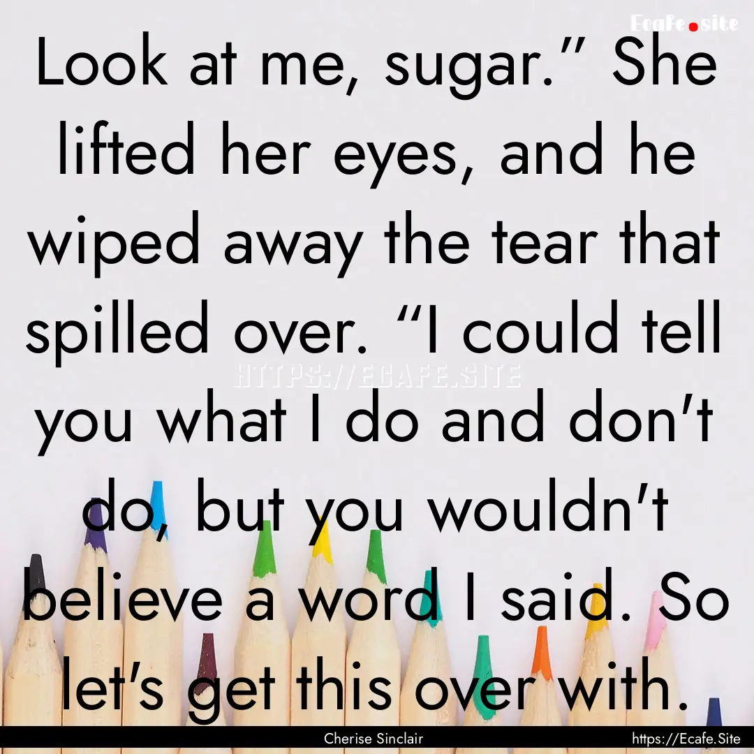 Look at me, sugar.” She lifted her eyes,.... : Quote by Cherise Sinclair