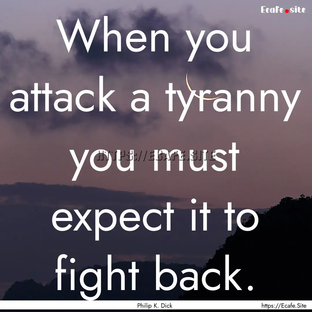 When you attack a tyranny you must expect.... : Quote by Philip K. Dick